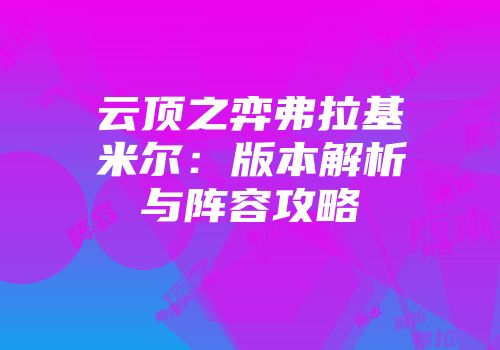 云顶之弈弗拉基米尔：版本解析与阵容攻略