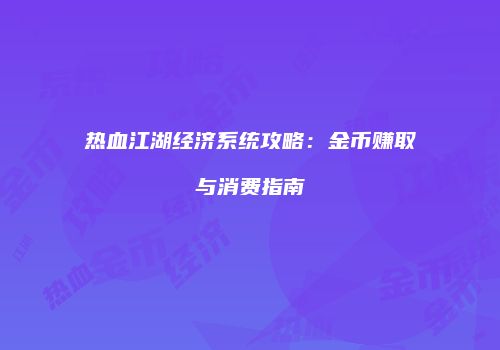 热血江湖经济系统攻略：金币赚取与消费指南