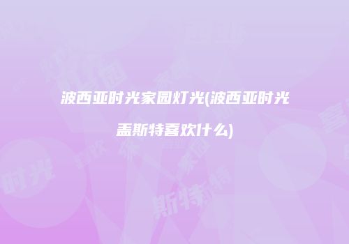 波西亚时光家园灯光(波西亚时光盖斯特喜欢什么)