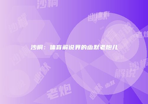 沙桐：体育解说界的幽默老炮儿