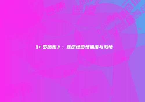 《C罗酷跑》：还原绿茵场速度与激情