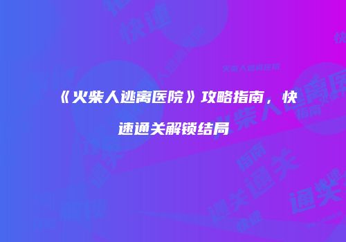 《火柴人逃离医院》攻略指南，快速通关解锁结局