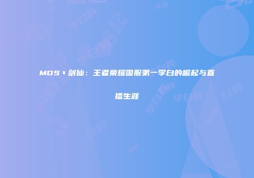 MDS丶剑仙：王者荣耀国服第一李白的崛起与直播生涯