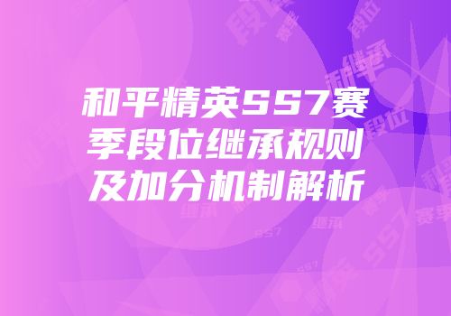 和平精英SS7赛季段位继承规则及加分机制解析