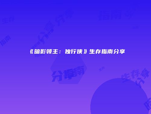 《暗影领主：独行侠》生存指南分享