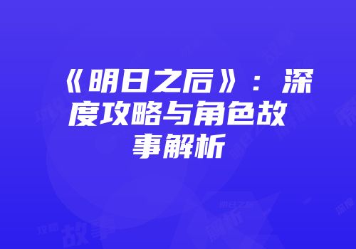 《明日之后》：深度攻略与角色故事解析