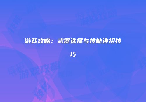 游戏攻略：武器选择与技能连招技巧