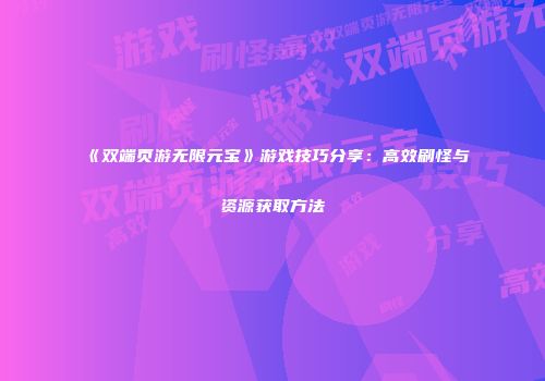 《双端页游无限元宝》游戏技巧分享：高效刷怪与资源获取方法