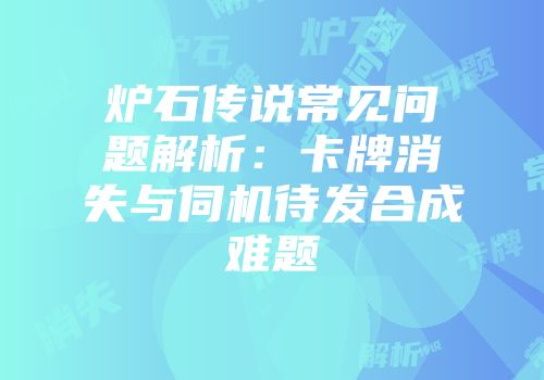 炉石传说常见问题解析：卡牌消失与伺机待发合成难题