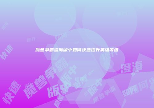 魔兽争霸澄海版中如何快速提升英雄等级