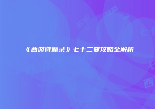 《西游降魔录》七十二变攻略全解析
