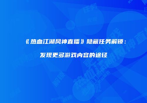 《热血江湖风神直播》隐藏任务解锁:发现更多游戏内容的途径
