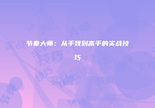 节奏大师：从手残到高手的实战技巧