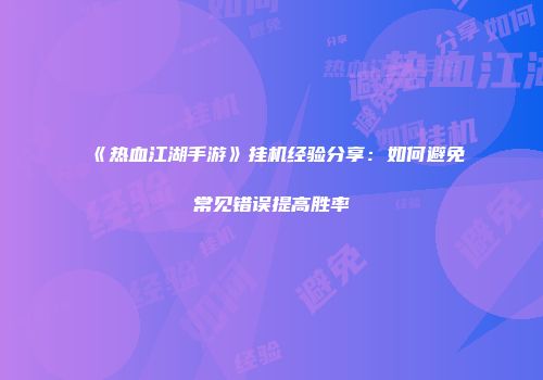 《热血江湖手游》挂机经验分享：如何避免常见错误提高胜率