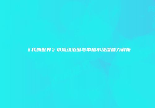《我的世界》水流动范围与单格水浇灌能力解析