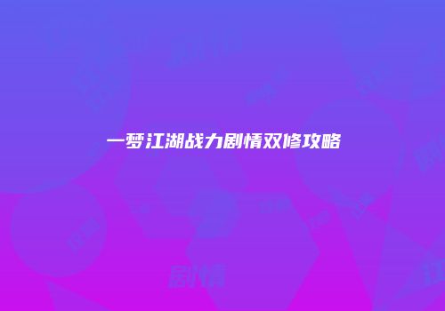 一梦江湖战力剧情双修攻略