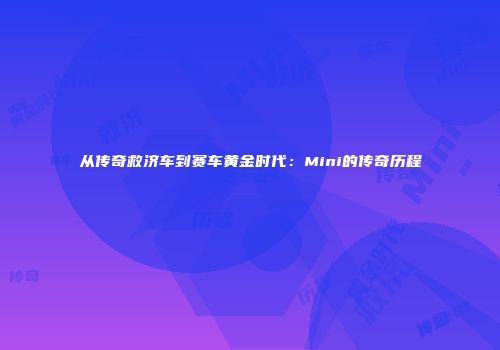从传奇救济车到赛车黄金时代：Mini的传奇历程