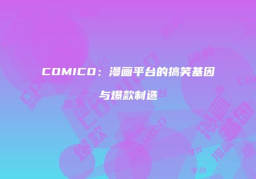 COMICO：漫画平台的搞笑基因与爆款制造
