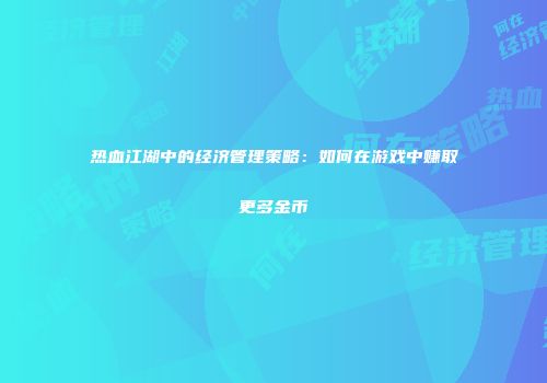 热血江湖中的经济管理策略：如何在游戏中赚取更多金币