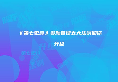 《第七史诗》资源管理五大法则助你升级