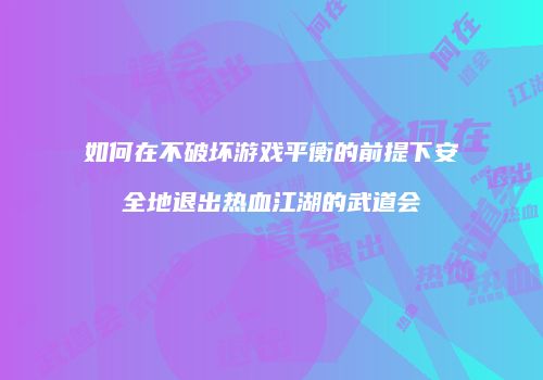 如何在不破坏游戏平衡的前提下安全地退出热血江湖的武道会