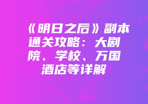 《明日之后》副本通关攻略：大剧院、学校、万国酒店等详解