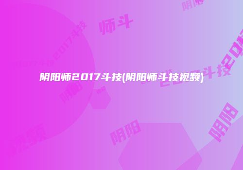 阴阳师2017斗技(阴阳师斗技视频)