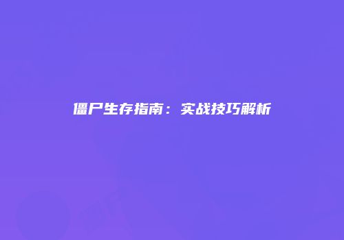 僵尸生存指南：实战技巧解析