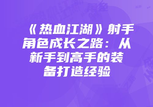 《热血江湖》射手角色成长之路：从新手到高手的装备打造经验
