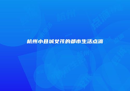 杭州小县城女孩的都市生活点滴