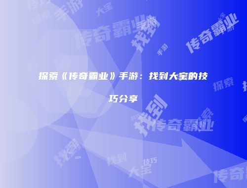 探索《传奇霸业》手游：找到大宝的技巧分享