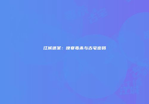 江城迷案：晚宴毒杀与古宅密码