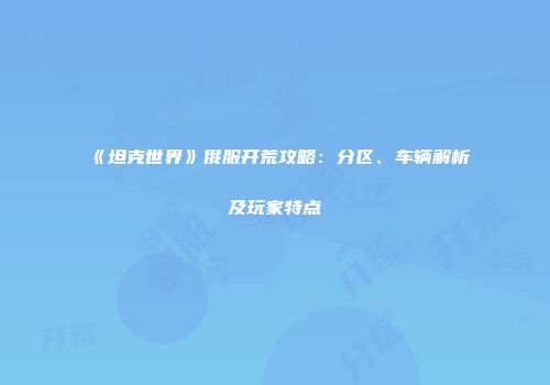 《坦克世界》俄服开荒攻略：分区、车辆解析及玩家特点