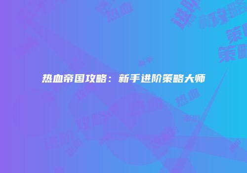 热血帝国攻略：新手进阶策略大师