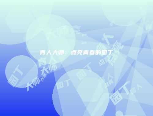 育人大师：点亮青春的园丁