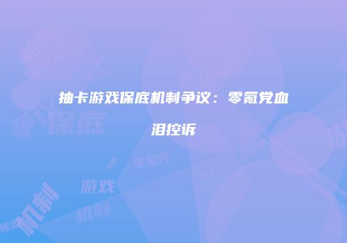 抽卡游戏保底机制争议：零氪党血泪控诉