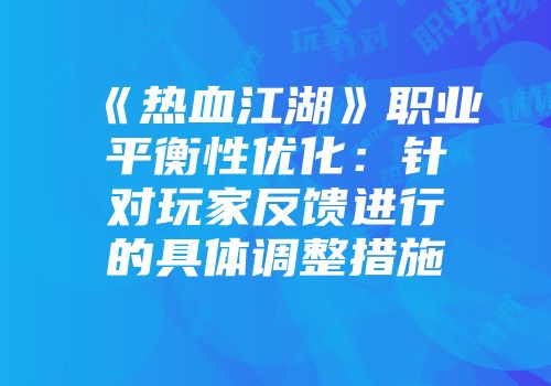 《热血江湖》职业平衡性优化：针对玩家反馈进行的具体调整措施