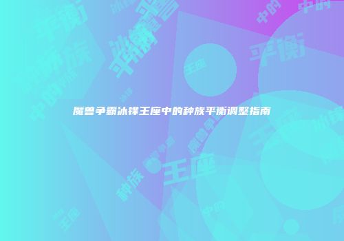 魔兽争霸冰锋王座中的种族平衡调整指南