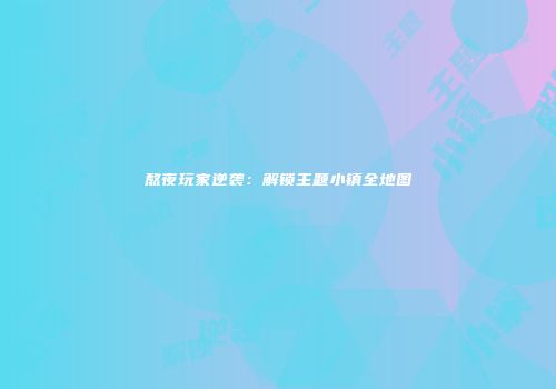 熬夜玩家逆袭：解锁主题小镇全地图