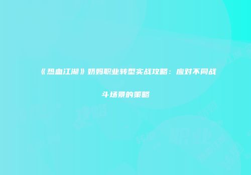 《热血江湖》奶妈职业转型实战攻略：应对不同战斗场景的策略