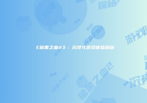 《暗黑之血2》：沉浸式游戏体验探秘