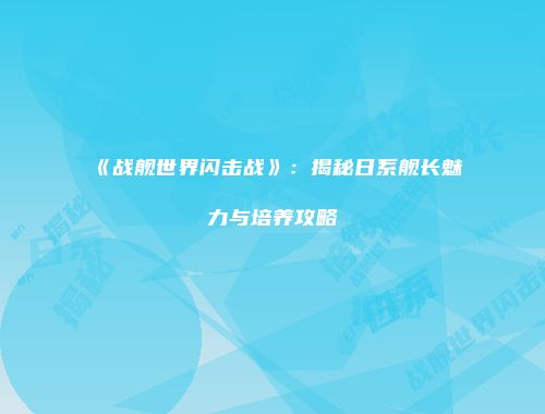 《战舰世界闪击战》：揭秘日系舰长魅力与培养攻略