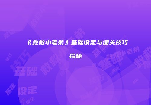《救救小老弟》基础设定与通关技巧揭秘