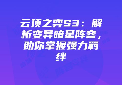 云顶之弈S3：解析变异暗星阵容，助你掌握强力羁绊