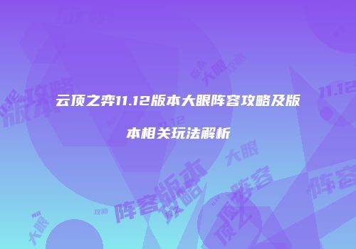 云顶之弈11.12版本大眼阵容攻略及版本相关玩法解析