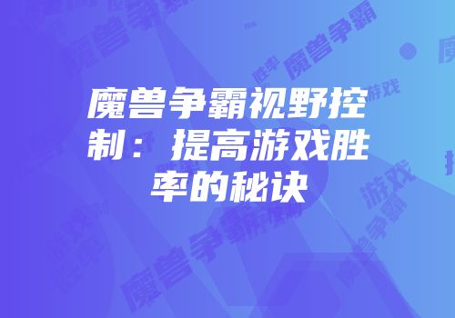 魔兽争霸视野控制：提高游戏胜率的秘诀