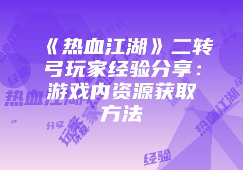 《热血江湖》二转弓玩家经验分享：游戏内资源获取方法