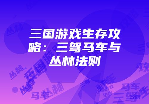 三国游戏生存攻略：三驾马车与丛林法则