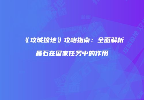 《攻城掠地》攻略指南：全面解析晶石在国家任务中的作用