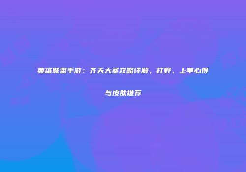 英雄联盟手游：齐天大圣攻略详解，打野、上单心得与皮肤推荐